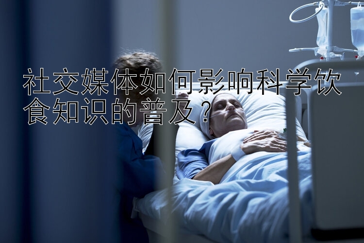 社交媒体如何影响科学饮食知识的普及？