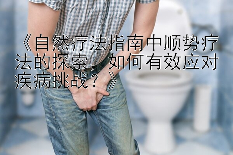 《自然疗法指南中顺势疗法的探索，如何有效应对疾病挑战？》