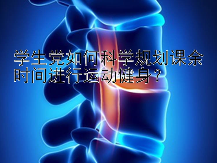 学生党如何科学规划课余时间进行运动健身？