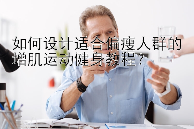 如何设计适合偏瘦人群的增肌运动健身教程？