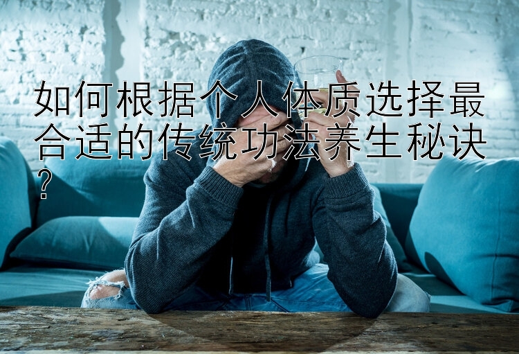 如何根据个人体质选择最合适的传统功法养生秘诀？