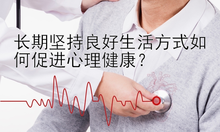 长期坚持良好生活方式如何促进心理健康？