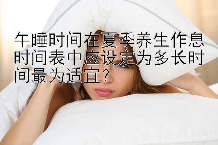 午睡时间在夏季养生作息时间表中应设定为多长时间最为适宜？