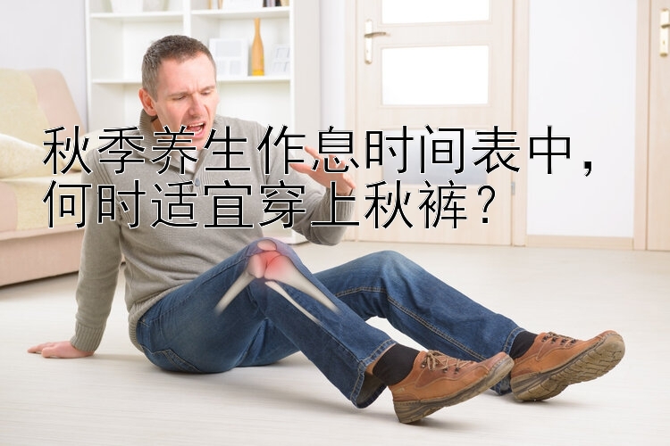 秋季养生作息时间表中，何时适宜穿上秋裤？