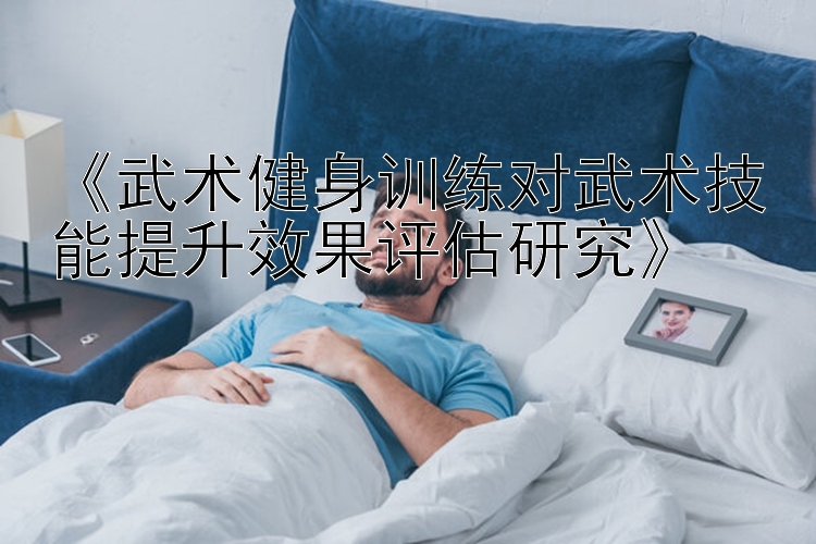 《武术健身训练对武术技能提升效果评估研究》