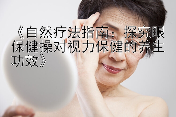 《自然疗法指南：探究眼保健操对视力保健的养生功效》