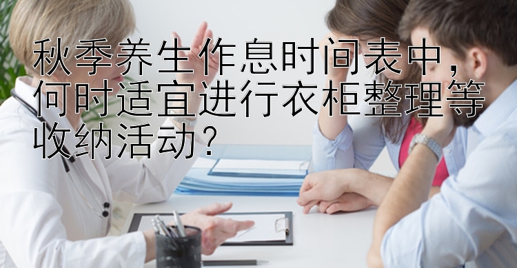 秋季养生作息时间表中，何时适宜进行衣柜整理等收纳活动？