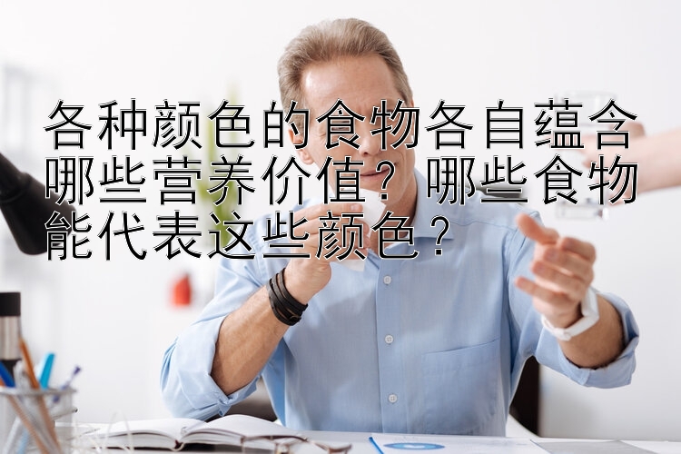 各种颜色的食物各自蕴含哪些营养价值？哪些食物能代表这些颜色？