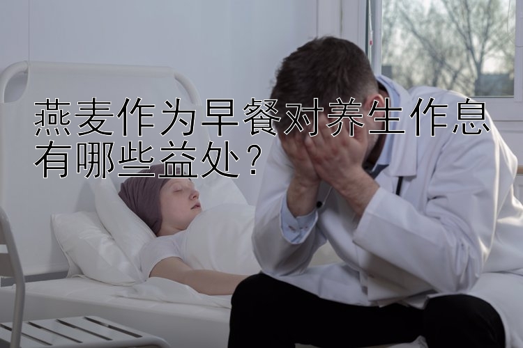 燕麦作为早餐对养生作息有哪些益处？