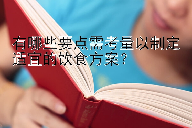 有哪些要点需考量以制定适宜的饮食方案？