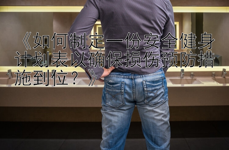 《如何制定一份安全健身计划表以确保损伤预防措施到位？》