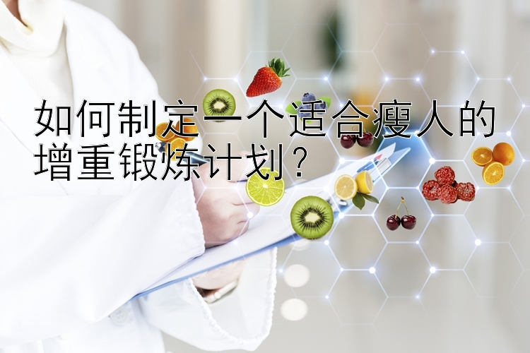 如何制定一个适合瘦人的增重锻炼计划？