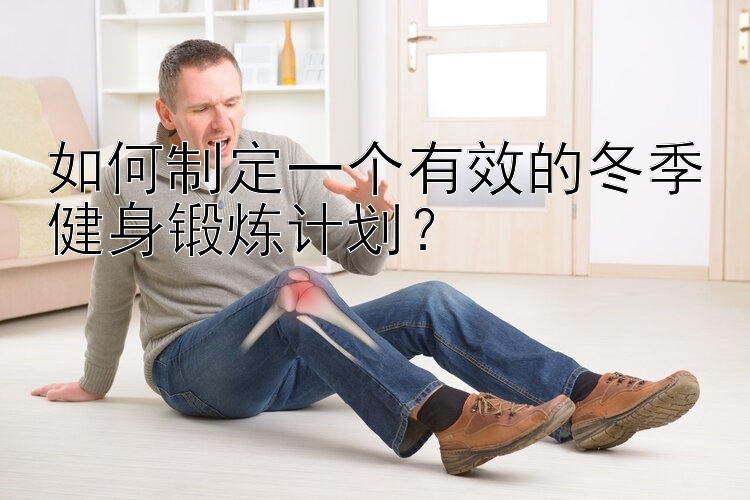 如何制定一个有效的冬季健身锻炼计划？