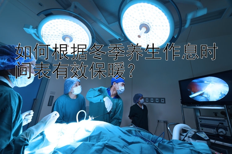 如何根据冬季养生作息时间表有效保暖？