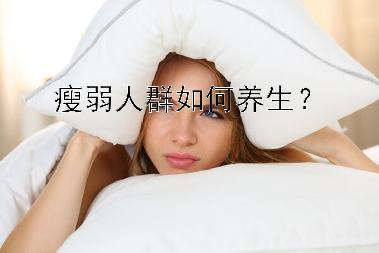 瘦弱人群如何养生？