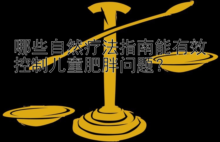 哪些自然疗法指南能有效控制儿童肥胖问题？