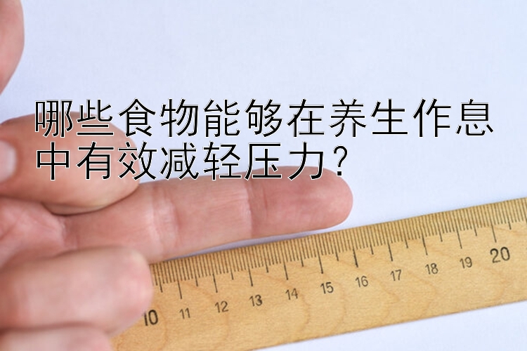 哪些食物能够在养生作息中有效减轻压力？