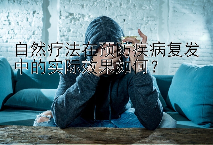 自然疗法在预防疾病复发中的实际效果如何？