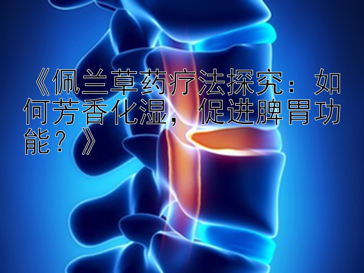 《佩兰草药疗法探究：如何芳香化湿，促进脾胃功能？》