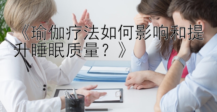 《瑜伽疗法如何影响和提升睡眠质量？》