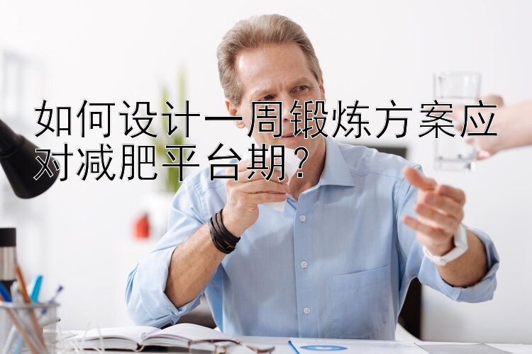 如何设计一周锻炼方案应对减肥平台期？