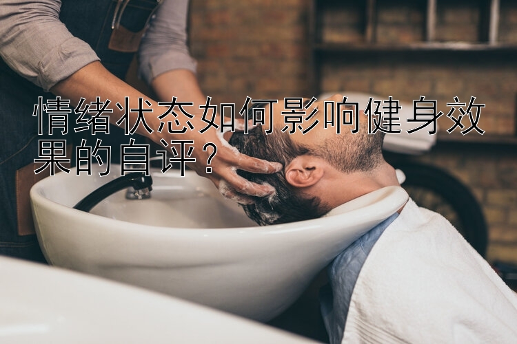 情绪状态如何影响健身效果的自评？