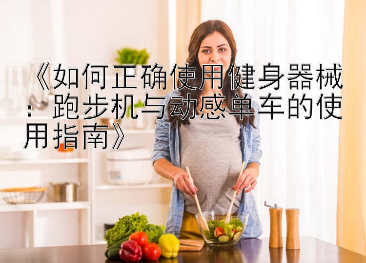 《如何正确使用健身器械：跑步机与动感单车的使用指南》