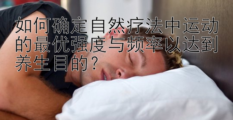 如何确定自然疗法中运动的最优强度与频率以达到养生目的？