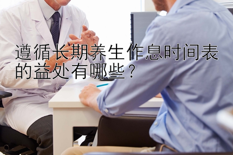 遵循长期养生作息时间表的益处有哪些？