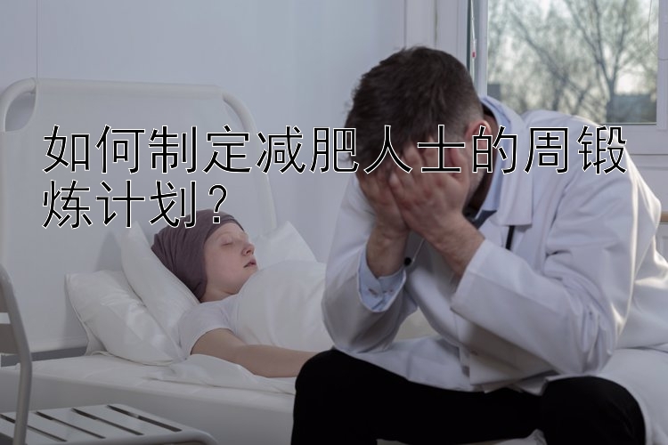 如何制定减肥人士的周锻炼计划？