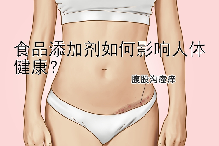 食品添加剂如何影响人体健康？