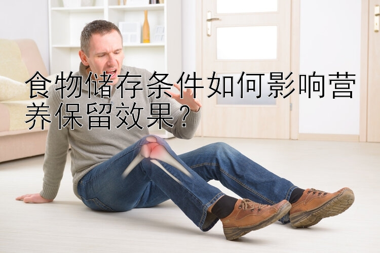 食物储存条件如何影响营养保留效果？