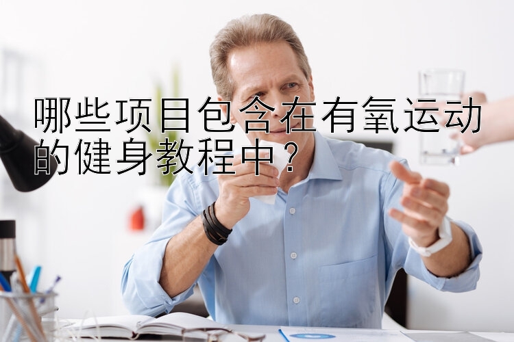 哪些项目包含在有氧运动的健身教程中？