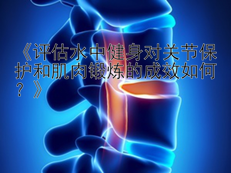 《评估水中健身对关节保护和肌肉锻炼的成效如何？》