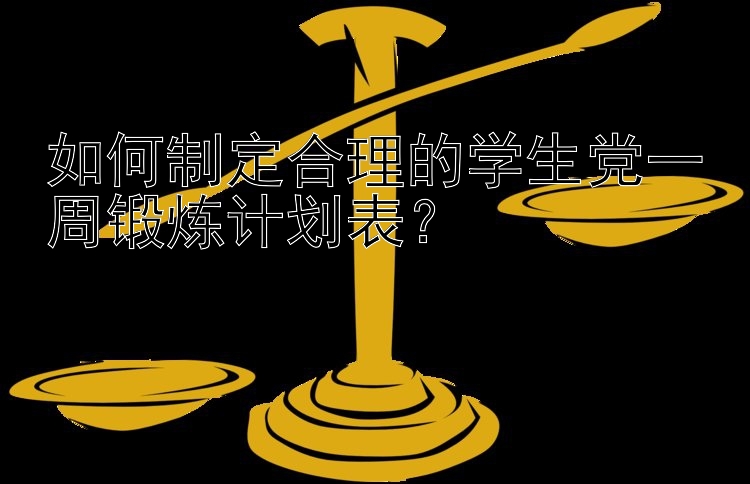 如何制定合理的学生党一周锻炼计划表？