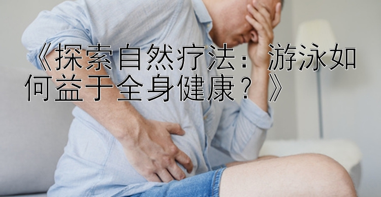 吉林快三《探索自然疗法：游泳如何益于全身健康？》