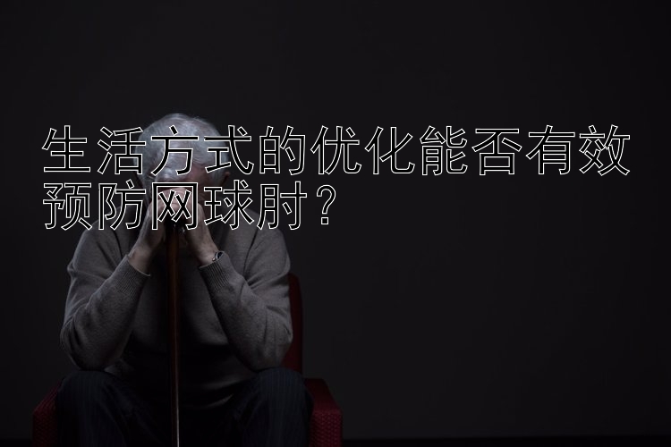 生活方式的优化能否有效预防网球肘？