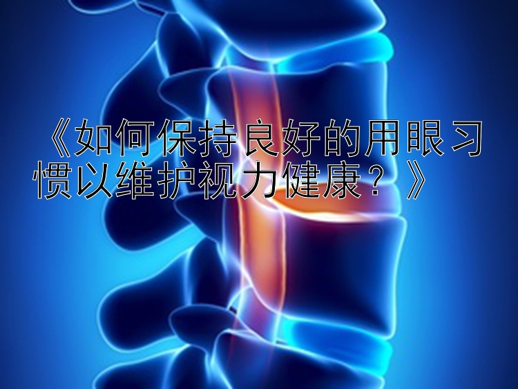 《如何保持良好的用眼习惯以维护视力健康？》