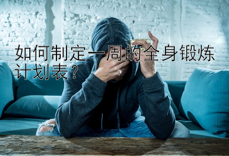 如何制定一周的全身锻炼计划表？