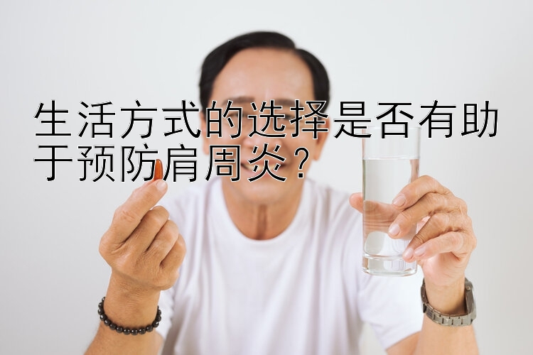 生活方式的选择是否有助于预防肩周炎？