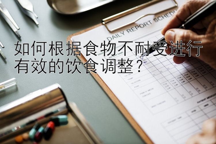 大发注册官方信誉最新邀请码 如何根据食物不耐受进行有效的饮食调整？