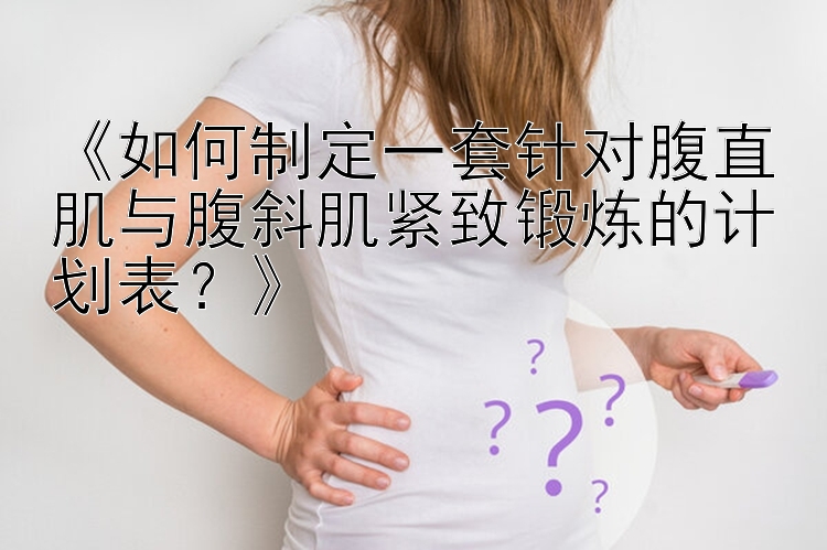 《如何制定一套针对腹直肌与腹斜肌紧致锻炼的计划表？》