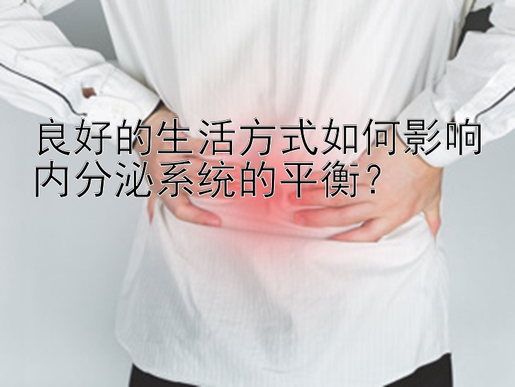 良好的生活方式如何影响内分泌系统的平衡？