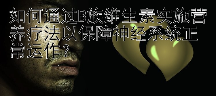 如何通过B族维生素实施营养疗法以保障神经系统正常运作？