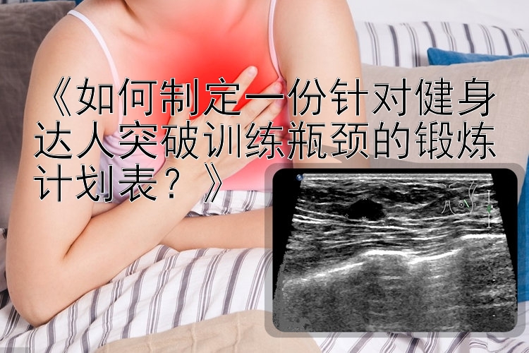 《如何制定一份针对健身达人突破训练瓶颈的锻炼计划表？》