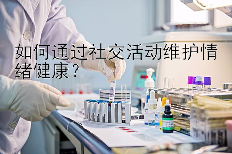 如何通过社交活动维护情绪健康？