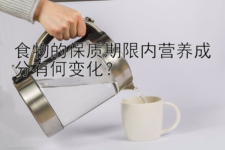 食物的保质期限内营养成分有何变化？