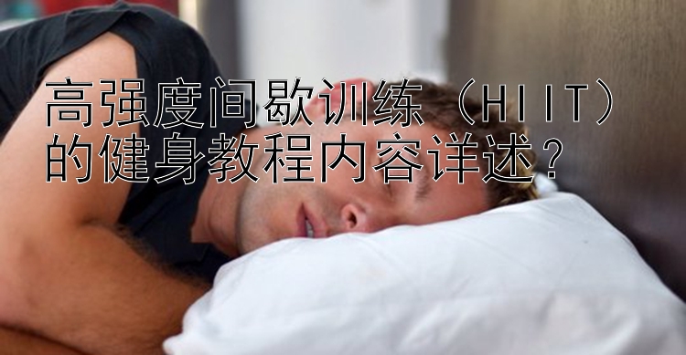 高强度间歇训练（HIIT）的健身教程内容详述？