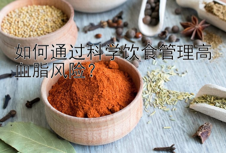 如何通过科学饮食管理高血脂风险？