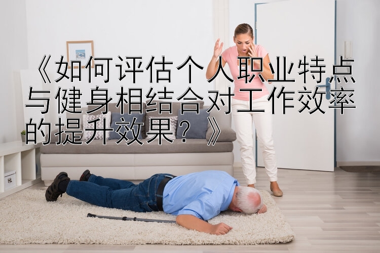 《如何评估个人职业特点与健身相结合对工作效率的提升效果？》